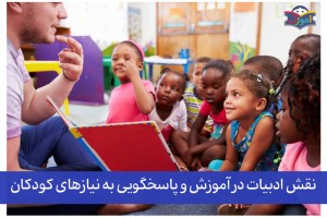 نقش ادبیات در آموزش و پاسخگویی به نیازهای کودکان